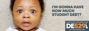 A young baby looks afraid, laying on a carpet, eyes wide and mouth open. "I'm going to have how much in student debt?" Logo for education savings plan DE 529. 529.Delaware.Gov